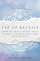 TAP TO RECEIVE: How EFT Will Change Your Energy, Your Beliefs, and Your Reality. (Energy Reclaimed Series) B0F5MV4B15 Book Cover