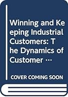 Winning and Keeping Industrial Customers: The Dynamics of Customer Relationships 0669111465 Book Cover