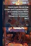 Hints And Helps For Every-day Emergencies, In Connection With Social Economy, Domestic Economy [&c]