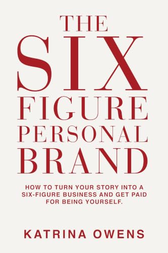 The Six-Figure Personal Brand: How To Turn Your Story Into a Six-Figure Business and Get Paid for Being Yourself