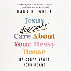 Jesus Doesn't Care About Your Messy House Audiolibro Por Dana K. White arte de portada