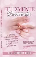 FELIZMENTE DIVORCIADA: “Un matrimonio no te confiere un lugar seguro, crear ese lugar seguro , es tu responsabilidad sin importar si estas soltera o casada”. (Spanish Edition) B0CVHNYYBV Book Cover