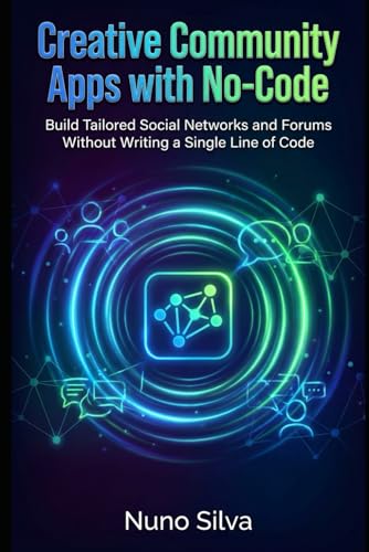 Creative Community Apps with No-Code: Build Tailored Social Networks and Forums Without Writing a Single Line of Code