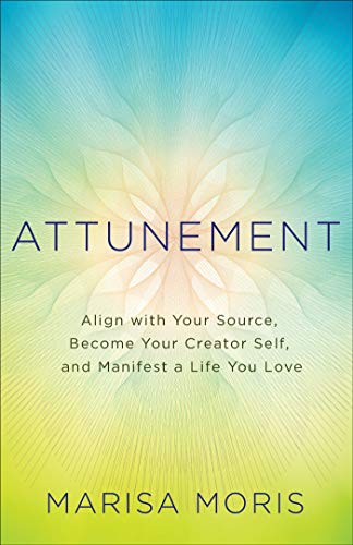 Attunement: Align with Your Source, Become Your Creator Self, and Manifest a Life