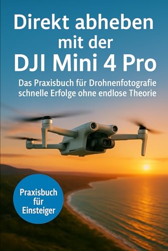 Direkt abheben mit der DJI Mini 4Pro: Das Praxisbuch für Drohnenfotografie - schnelle Erfolge ohne endlose Theorie