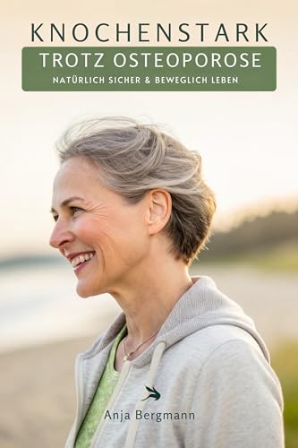 Knochenstark Trotz Osteoporose: Natürlich Sicher & Beweglich Leben (German Edition)