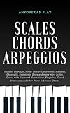 Essential Piano Scales, Chords & Arpeggios Guide - Complete Collection: 3 levels in 1 (Beginner to Advanced): Fingering, Keyboard illustration, Chord Dictionary ... Piano Starter Kit - Anyone Can Play)