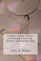 10,000+ Song Titles: A Massive List of Titles to Inspire You 1533399026 Book Cover