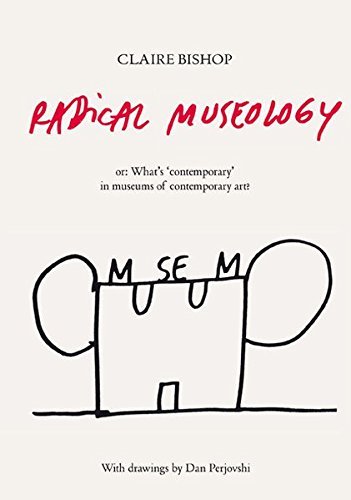 Radical Museology: or, What's Contemporary in Museums of Contemporary Art? by Claire Bishop (2013-11-15)