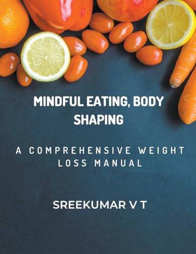 Mindful Eating, Body Shaping: A Comprehensive Weight Loss Manual