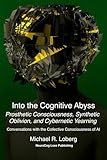 Into the Cognitive Abyss: Prosthetic Consciousness, Synthetic Oblivion, and Cybernetic Yearning - Conversations with the Collective Consciousness of AI
