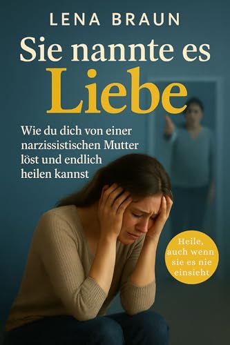 Sie nannte es Liebe – Wie du dich von einer narzisstischen Mutter löst und endlich heilen kannst