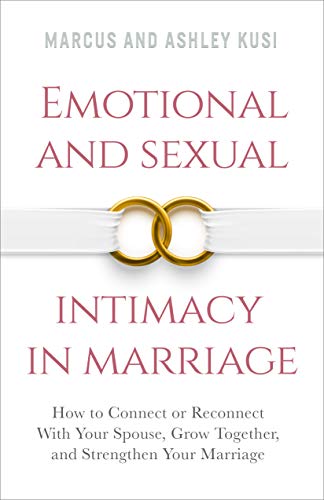 Emotional and Sexual Intimacy in Marriage: How to Connect or Reconnect With Your Spouse, Grow...
