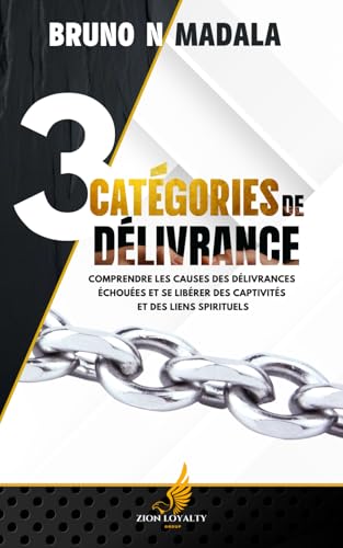 3 Catégories De Délivrance : Comprendre Les Causes Des Délivrances Échouées Et Se Libérer Des Captivités Et Des Liens Spirituels