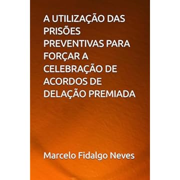 Capa do livro A UTILIZAÇÃO DAS PRISÕES PREVENTIVAS PARA FORÇAR A CELEBRAÇÃO DE ACORDOS DE DELAÇÃO PREMIADA (Portuguese Edition)