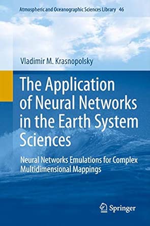The Application of Neural Networks in the Earth System Sciences: Neural Networks Emulations for Complex Multidimensional Mappings: 46 2013th Edition book cover