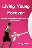 living young forever: secrets to reversing your age and living the life of longevity (english edition)