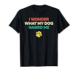 I Wonder What My Dog Named Me I Dog Lover Gift T-Shirt for Men Women