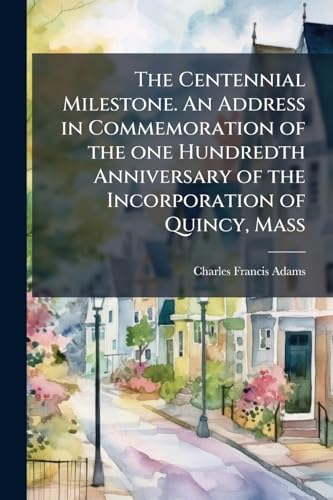 The Centennial Milestone. An Address in Commemoration of the one Hundredth Anniversary of the Incorporation of Quincy, Mass