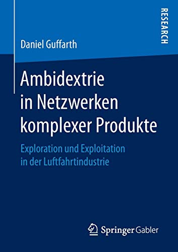Ambidextrie in Netzwerken komplexer Produkte: Exploration und Exploitation in der Luftfahrtindustrie Ambidextrie in Netzwerken komplexer Produkte: Exploration und Exploitation in der Luftfahrtindustrie