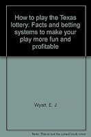 How to Play the Texas Lottery: Facts and betting systems to make your play more fun and profitable 0963248979 Book Cover