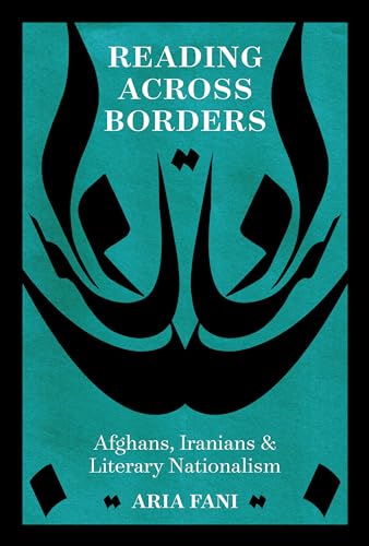 Reading across Borders: Afghans, Iranians, and Literary Nationalism (Connected Histories of the Middle East and the Global South)