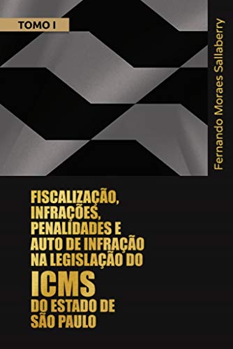 FISCALIZAÇÃO, INFRAÇÕES, PENALIDADES E AUTO DE INFRAÇÃO NA LEGISLAÇÃO DO ICMS DO ESTADO DE SÃO PAULO - TOMO I: Comentários aos arts. 490 a 596 do Regulamento do ICMS do Estado de São Paulo  