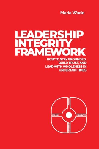 Leadership Integrity Framework: How to Stay Grounded, Build Trust...