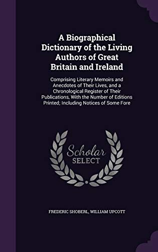 A Biographical Dictionary of the Living Authors of Great Britain and Ireland: Comprising Literary Memoirs and Anecdotes of Their Lives, and a ... Printed; Including Notices of Some Fore