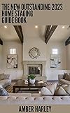 The New Outstanding 2023 Home Staging Guide Book: Home Staging Secrets For a Quick and Easy Sell (English Edition)