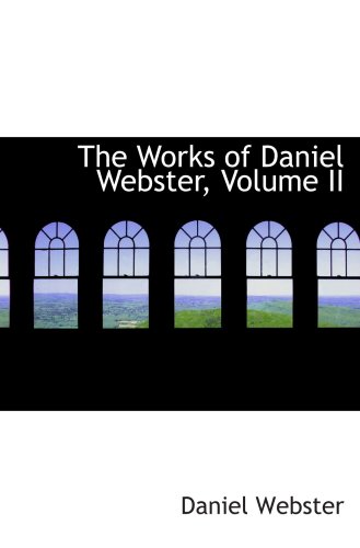 The Works of Daniel Webster, Volume II