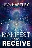 Manifest and Receive: Train Your Subconscious Mind, Rewire Limiting Beliefs, and Attract Abundance Through Neuroscience and Spiritual Practice