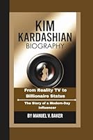 KIM KARDASHIAN BIOGRAPHY: From Reality TV to Billionaire Status – The Story of a Modern-Day Influencer B0DY6TSXKJ Book Cover