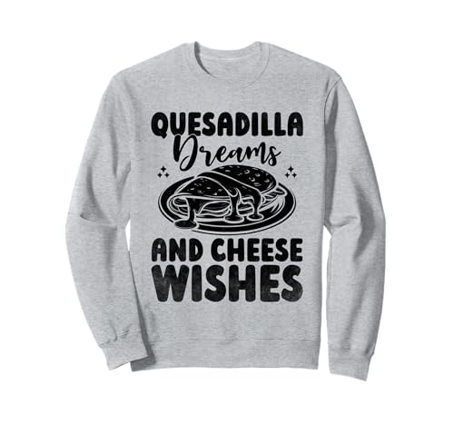 Quesadilla Dreams And Cheese Wishes Quesadillas Cuisine mexicaine Sweatshirt