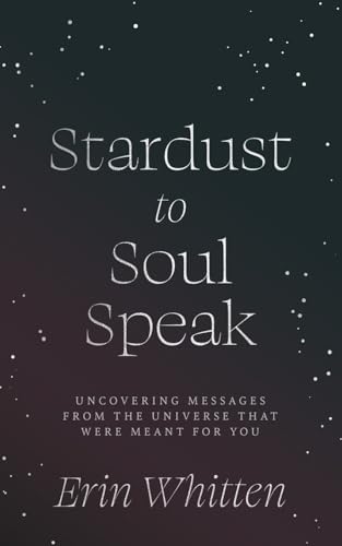 Stardust To Soul Speak: Uncovering Messages from the Universe That Were Meant For You