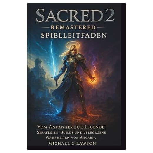 Sacred 2: Remastered – Spielleitfaden: Vom Anfänger zur Legende: Strategien, Builds und verborgene Wahrheiten von Ancaria