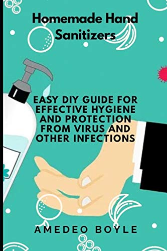 Homemade Hand Sanitizers: Easy Do-it-yourself Guide for Effective Hygiene and Protection from Virus and Other Infections