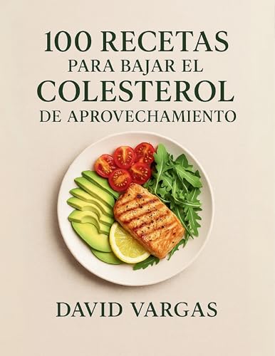 100 Recetas para Bajar el Colesterol de Aprovechamiento: Platos fáciles, cardiosaludables y sin desperdicio, bajos en grasas saturadas y ricos en fibra