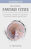 Building Fantasy Cities: An Author’s Guide to Creating Fictional Urban Landscapes (Step by Step Worldbuilding Book 13)