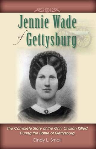 Jennie Wade of Gettysburg: The Complete Story of the Only Civilian Killed Dur