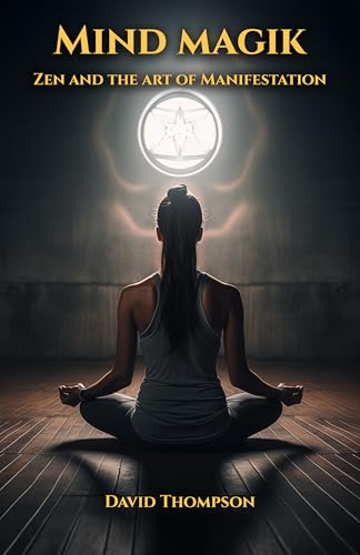 Mind Magik: The Zen of Manifestation (Manifestation Magick Book 1)