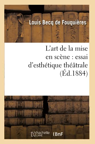 L'Art de la Mise En Scène: Essai d'Esthétique Théâtrale (Éd.1884) (Arts) (French Edition)