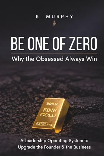 Be One of Zero: Why the Obsessed Always Win, A Leadership Operating System to Upgrade the Founder & the Business