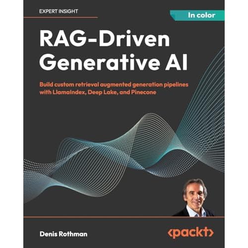 RAG-Driven Generative AI: Build custom retrieval augmented generation pipelines with LlamaIndex, Deep Lake, and Pinecone