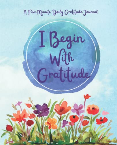 I Begin With Gratitude: A Five Minute Daily Gratitude Journal