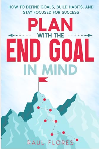 Image of Plan With The End Goal In Mind: How to Define Goals, Build Habits, and Stay Focused for Success