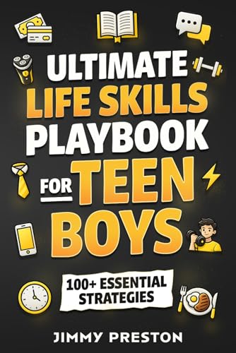 Ultimate Life Skills Playbook for Teen Boys: 100+ Essential Strategies to Build Self-Confidence, Independence, Effective Communication, Money & Time Management Skills
