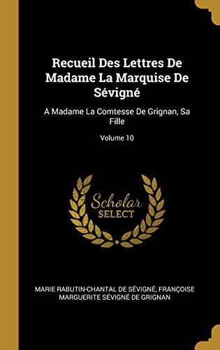 Recueil Des Lettres De Madame La Marquise De Sévigné: A Madame La Comtesse De Grignan, Sa Fille; Volume 10 (French Edition)