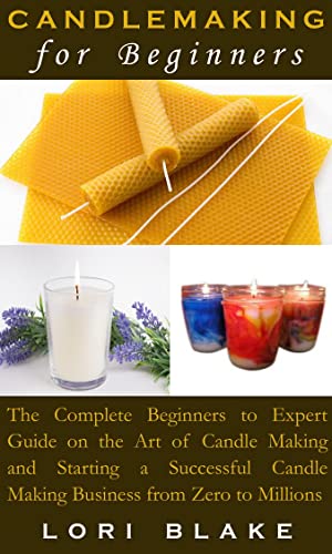 Image of CANDLEMAKING FOR BEGINNERS: The Complete Beginners to Expert Guide on the Art of Candle Making and Starting a Successful Candle Making Business from Zero to Millions