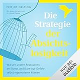 Die Strategie der Absichtslosigkeit: Wie wir unsere Ressourcen bei Stress und Burn-out-Gefahr selbst regenerieren können